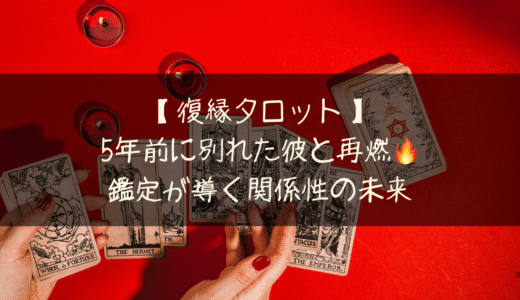 【復縁タロット】5年前に別れた彼と再燃🔥鑑定が導く関係性の未来