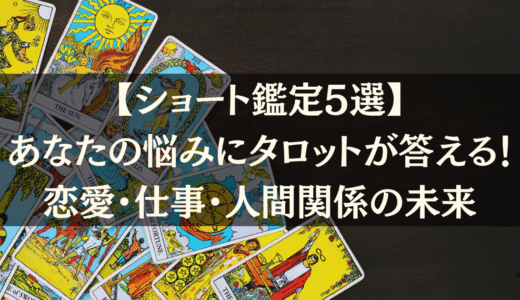 【ショート鑑定5選】あなたの悩みにタロットが答える！恋愛・仕事・人間関係の未来