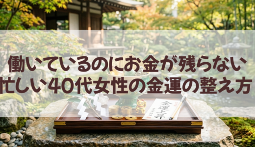 働いているのにお金が残らない忙しい40代女性の金運の整え方