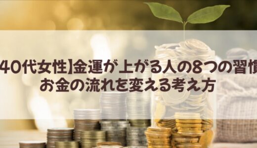 【40代女性】金運が上がる人の8つの習慣｜お金の流れを変える考え方